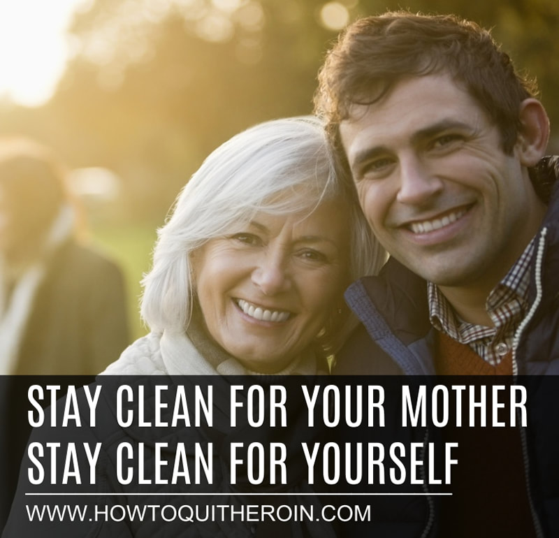 Stay clean from heroin for your mother. Stay clean for yourself